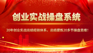 创业实战操盘系统,20年创业实战总结经验体系,总结提炼20多节操盘思维!-网创源码