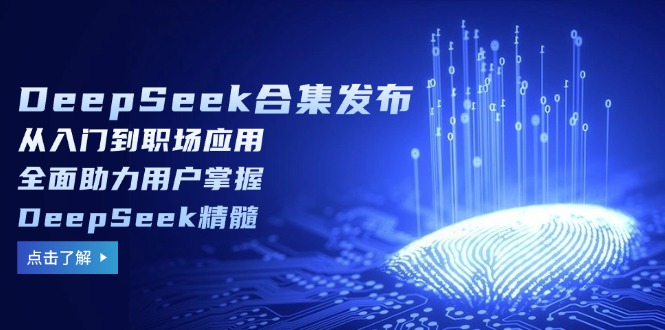 DeepSeek合集发布,从入门到职场应用,全面助力用户掌握DeepSeek精髓-网创源码