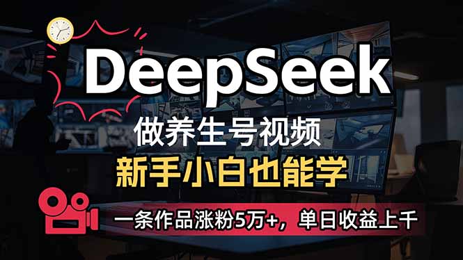 小白用DeepSeek做养生号，一条作品涨粉5万+，单日收益上千-网创源码
