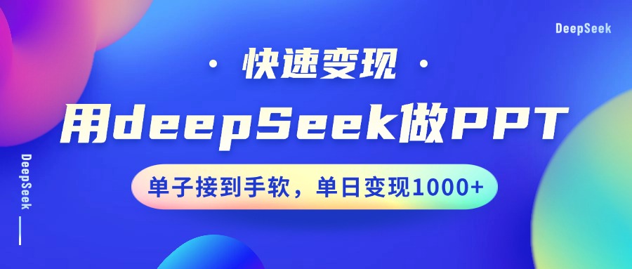 用DeepSeek做PPT，快速变现，单子接到手软，单日变现1000+-网创源码