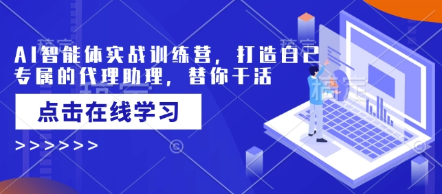 AI智能体实战训练营,打造自己专属的代理助理,替你干活-网创源码