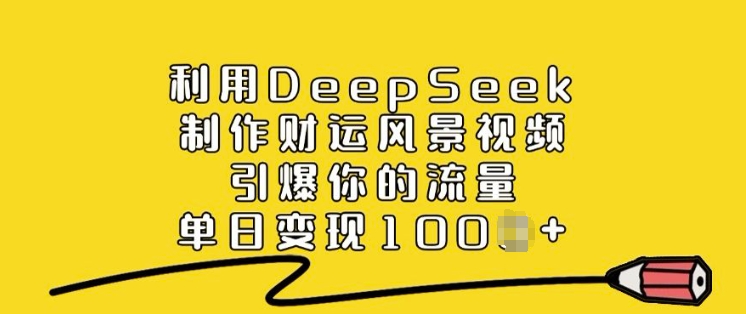 利用DeepSeek制作财运风景视频，引爆你的流量，单日变现多张-网创源码