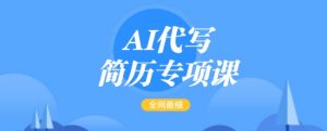 AI代写简历专项课,全网最全面的最简单的简历修改教程,一单15-50元,首月盈利5000+-网创源码