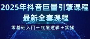 2025年抖音巨量引擎最新全套课程，零基础入门+底层逻辑+实操-网创源码