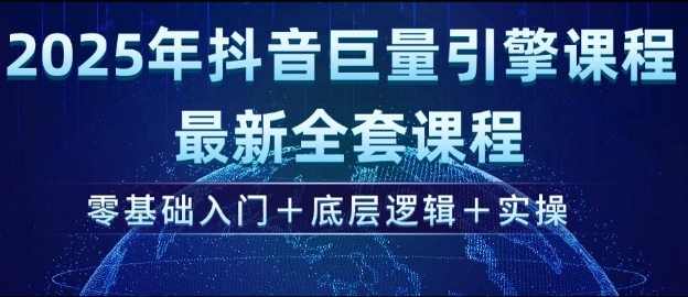 2025年抖音巨量引擎最新全套课程,零基础入门+底层逻辑+实操-网创源码