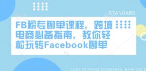 FB粉专聊单课程,跨境电商必备指南,教你轻松玩转Facebook聊单-网创源码