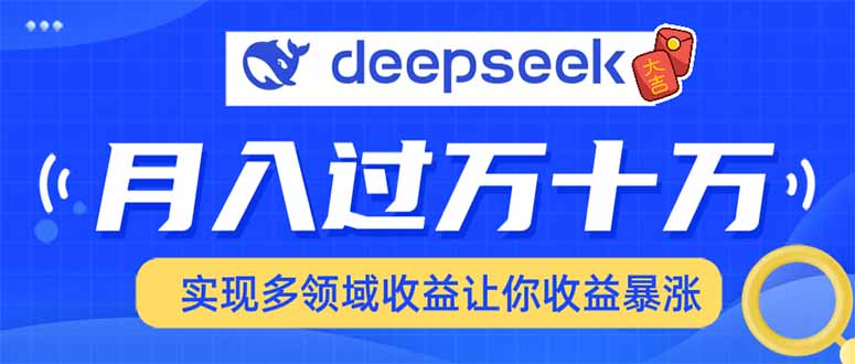 用DeepSeek席卷各大平台，快速上手实现多领域，让你收入猛增-网创源码