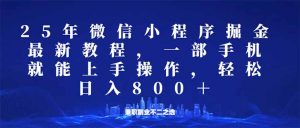 微信小程序25年掘金玩法，一部手机就能操作，稳定日入800+,适合所有人...-网创源码