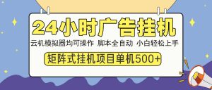 24小时广告挂机 单机收益500+ 矩阵式操作,设备越多收益越大,小白轻...-网创源码
