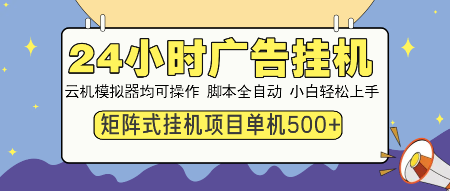 24小时广告挂机  单机收益500+ 矩阵式操作，设备越多收益越大，小白轻…-网创源码
