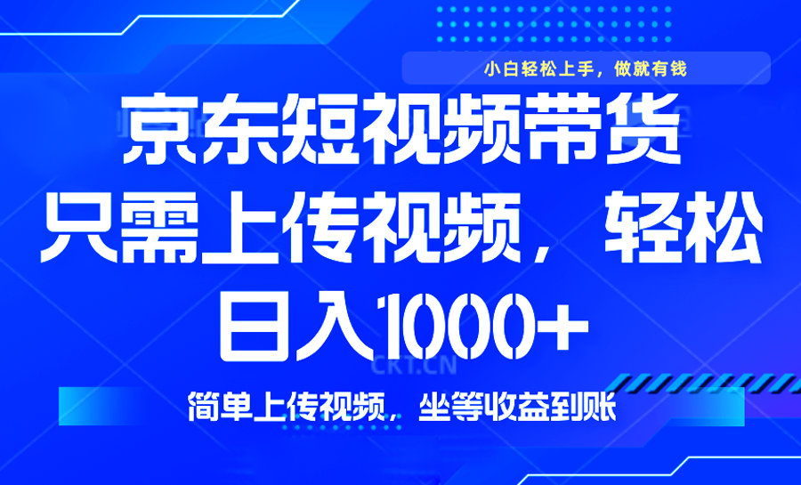 最新风口，京东短视频带货，只需上传视频，轻松日入1000+，无需剪辑，…-网创源码