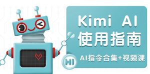 Kimi AI使用指南:涵盖多领域指令,全面升级创作效率 (AI指令合集+视频课-网创源码