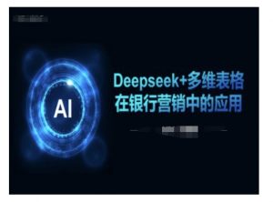 Deepseek+多维表格在银行营销场景中的应用-网创源码