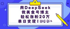 用DeepSeek做美食号博主，轻松涨粉20万，单日变现多张-网创源码