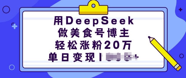 用DeepSeek做美食号博主，轻松涨粉20万，单日变现多张-网创源码