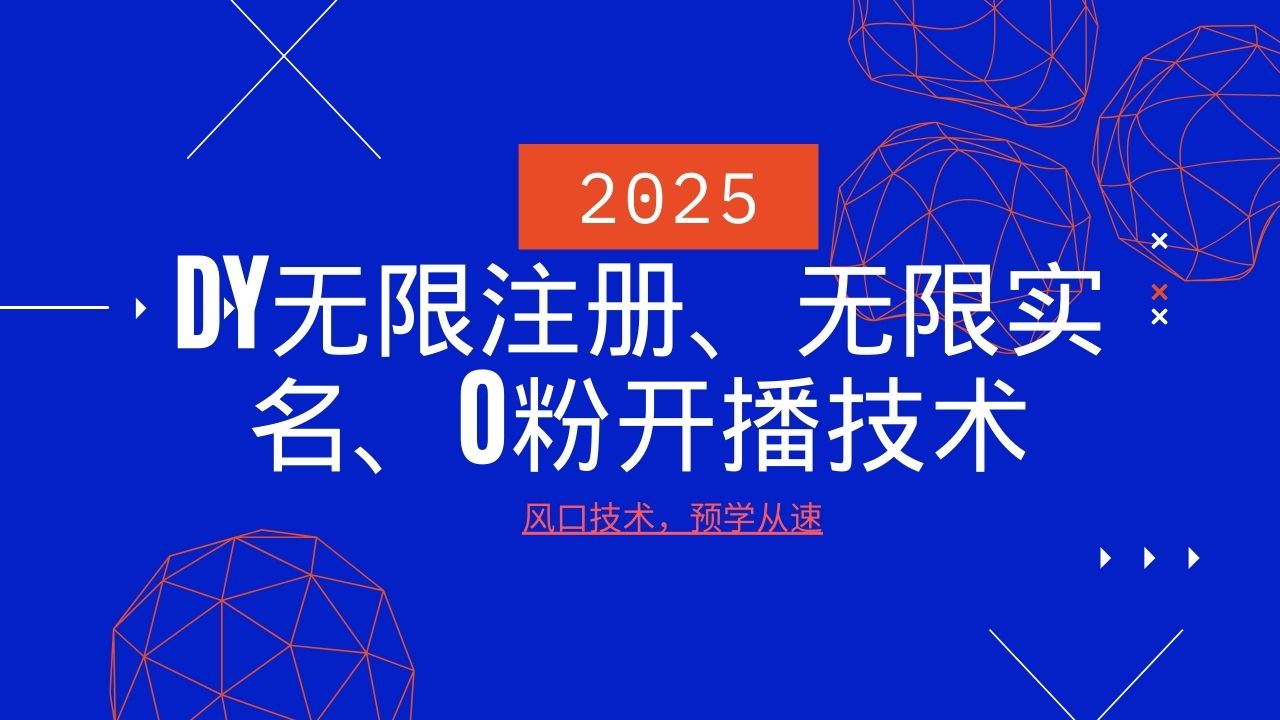 2025最新DY无限注册、无限实名、0分开播技术，风口技术预学从速-网创源码