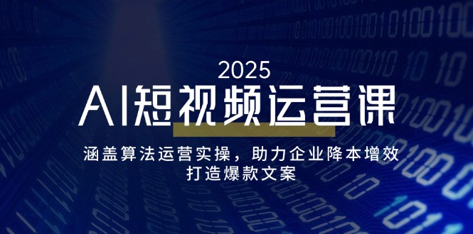 AI短视频运营课,涵盖算法运营实操,助力企业降本增效,打造爆款文案-网创源码