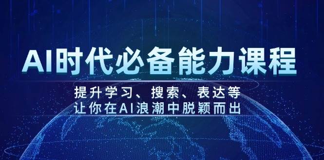 AI时代必备能力课程,提升学习、搜索、表达等,让你在AI浪潮中脱颖而出-网创源码
