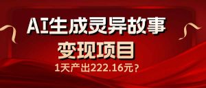 AI生成灵异故事变现项目，1天产出222.16元-网创源码
