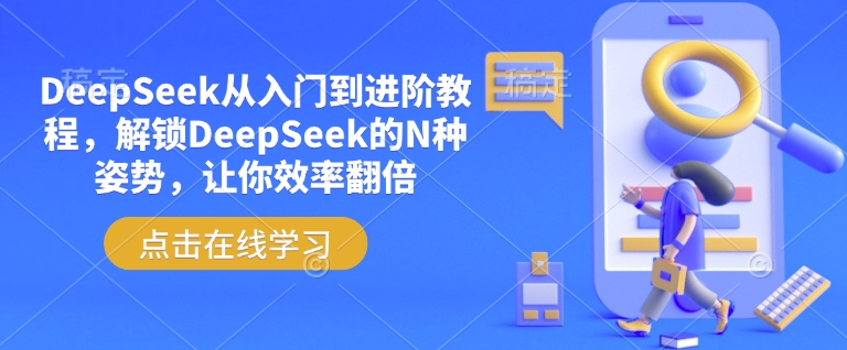 DeepSeek从入门到进阶教程,解锁DeepSeek的N种姿势,让你效率翻倍-网创源码