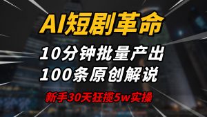 AI短剧革命!10分钟批量产出100条原创解说,新手30天狂揽5w实操揭秘-网创源码