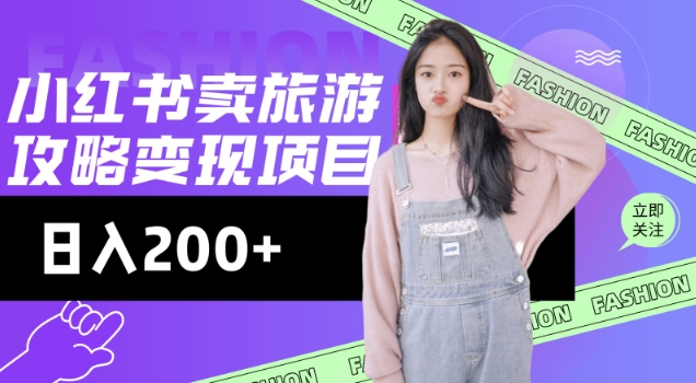 高转化玩法，小红书旅游攻略变现，低流量高转化，几乎零成本，日入2张-网创源码
