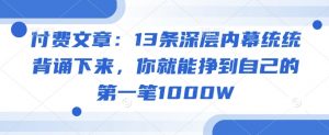 付费文章：13条深层内幕统统背诵下来，你就能挣到自己的第一笔1000W-网创源码