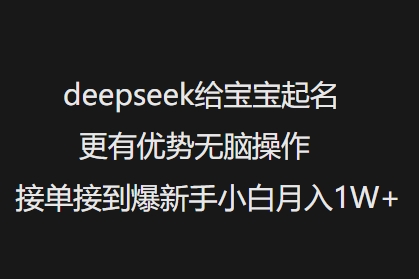 deepseek给宝宝起名更有优势无脑操作接单接到爆新手小白月入1W+-网创源码