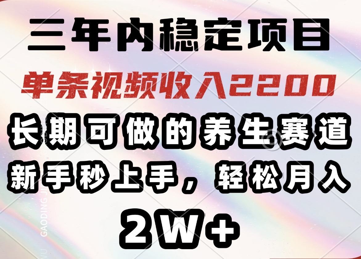 三年内稳定项目，长期可做的养生赛道，单条视频收入2200，新手秒上手，…-网创源码