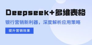 Deepseek+多维表格,银行营销新利器,深度解析应用策略,提升营销效果-网创源码