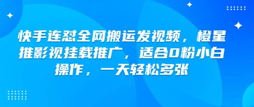 快手连怼全网搬运发视频，橙星推影视挂载推广，适合0粉小白操作，一天轻松多张-网创源码