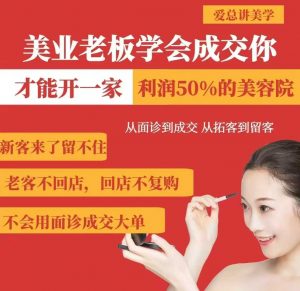 美业老板学会成交，你才能开一家利润50的美容院，从面诊到成交，从拓客到留客-网创源码