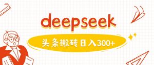 利用deepseek分钟一篇图文，做头条日入3张-网创源码