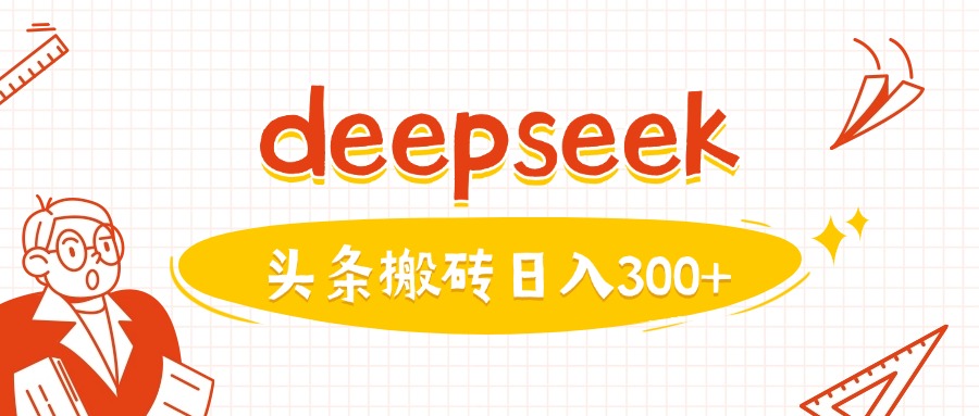 利用deepseek分钟一篇图文，做头条日入3张-网创源码