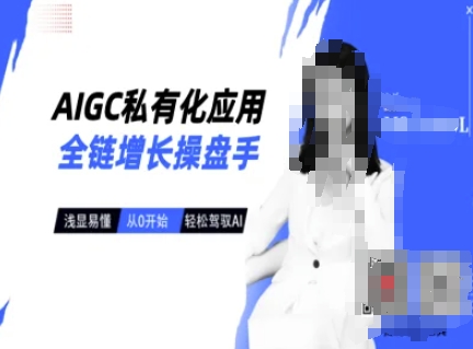 AIGC私有化应用全链增长操盘手,浅显易懂,从0开始轻松,驾驭AI-网创源码