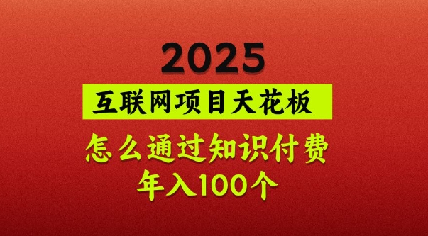 2025项目天花板，普通怎么通过知识付费翻身，年入百个【揭秘】-网创源码