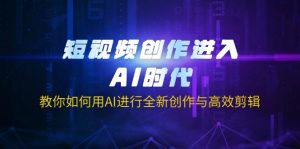 短视频创作进入AI时代，教你如何用AI进行全新创作与高效剪辑-网创源码