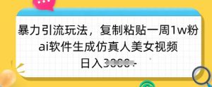 暴力引流玩法,复制粘贴一周1w粉,ai软件生成仿真人美女视频,日入多张-网创源码