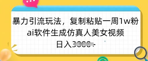 暴力引流玩法，复制粘贴一周1w粉，ai软件生成仿真人美女视频，日入多张-网创源码
