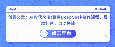 付费文章：AI时代来临！我用DeepSeek制作课程、爆款标题，自动挣钱-网创源码