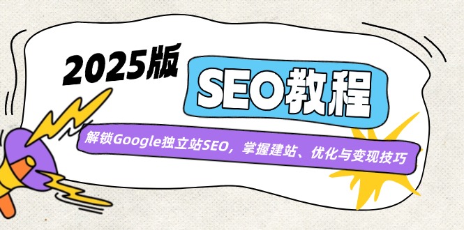 2025版SEO教程:解锁Google独立站SEO,掌握建站、优化与变现技巧-网创源码