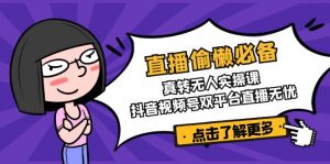 直播偷懒必备！真转无人实操课，抖音视频号双平台直播无忧-网创源码