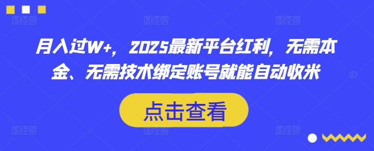 月入过W+,2025最新平台红利,无需本金、无需技术绑定账号就能自动收米-网创源码