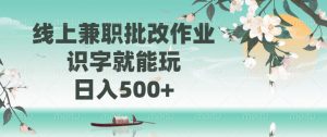 线上兼职批改作业，识字就能玩，日入500+-网创源码