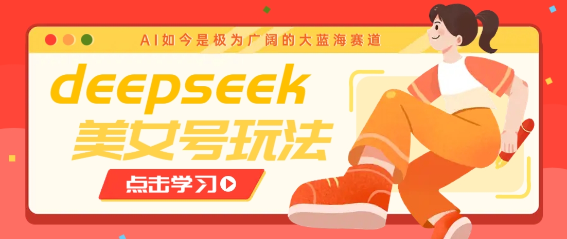 借助deepseek创作出各种风格的美女视频，7天快速涨粉，多种变现月入万元-网创源码