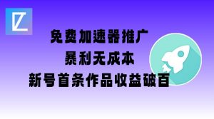 免费加速器推广项目_新号首条作品收益破百【图文+视频+2w字教程】-网创源码