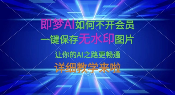 即梦AI如何不开会员，一键保存无水印图片，让你的AI之路更畅通，详细教学来啦-网创源码