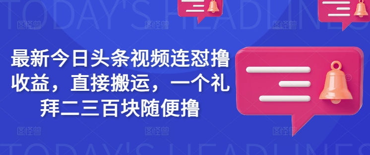 最新今日头条视频连怼撸收益，直接搬运，一个礼拜二三百块随便撸-网创源码