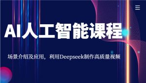 AI人工智能课程,场景介绍及应用,利用Deepseek制作高质量视频-网创源码