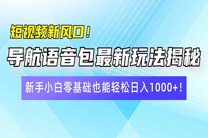 短视频新风口!导航语音包最新玩法揭秘,新手小白零基础也能轻松日入10…-网创源码